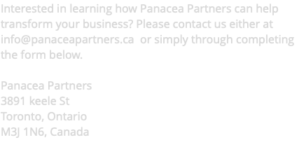 Interested in learning how Panacea Partners can help transform your business? Please contact us either at info@panaceapartners.ca or simply through completing the form below. Panacea Partners 3891 keele St Toronto, Ontario M3J 1N6, Canada 