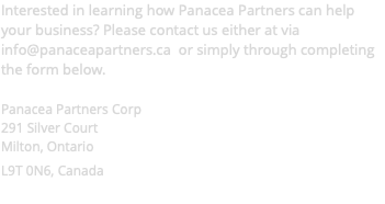 Interested in learning how Panacea Partners can help your business? Please contact us either at via info@panaceapartners.ca or simply through completing the form below. Panacea Partners Corp 291 Silver Court Milton, Ontario L9T 0N6, Canada 